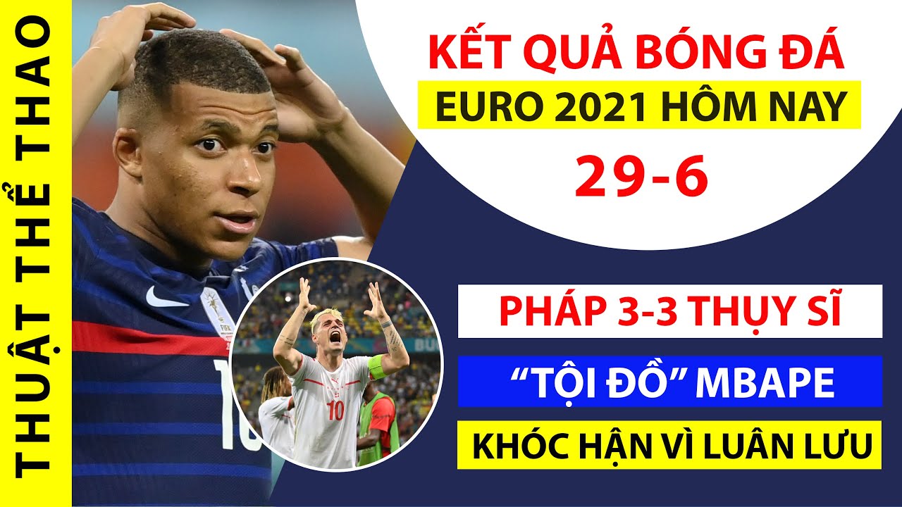 Kết quả bóng đá Euro 2021 hôm nay 29-6 | Pháp 3-3 Thụy Sĩ | Mbappe hóa TỘI ĐỒ khiến Pháp về nước