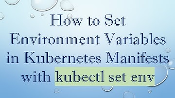 How to Set Environment Variables in Kubernetes Manifests with kubectl set env