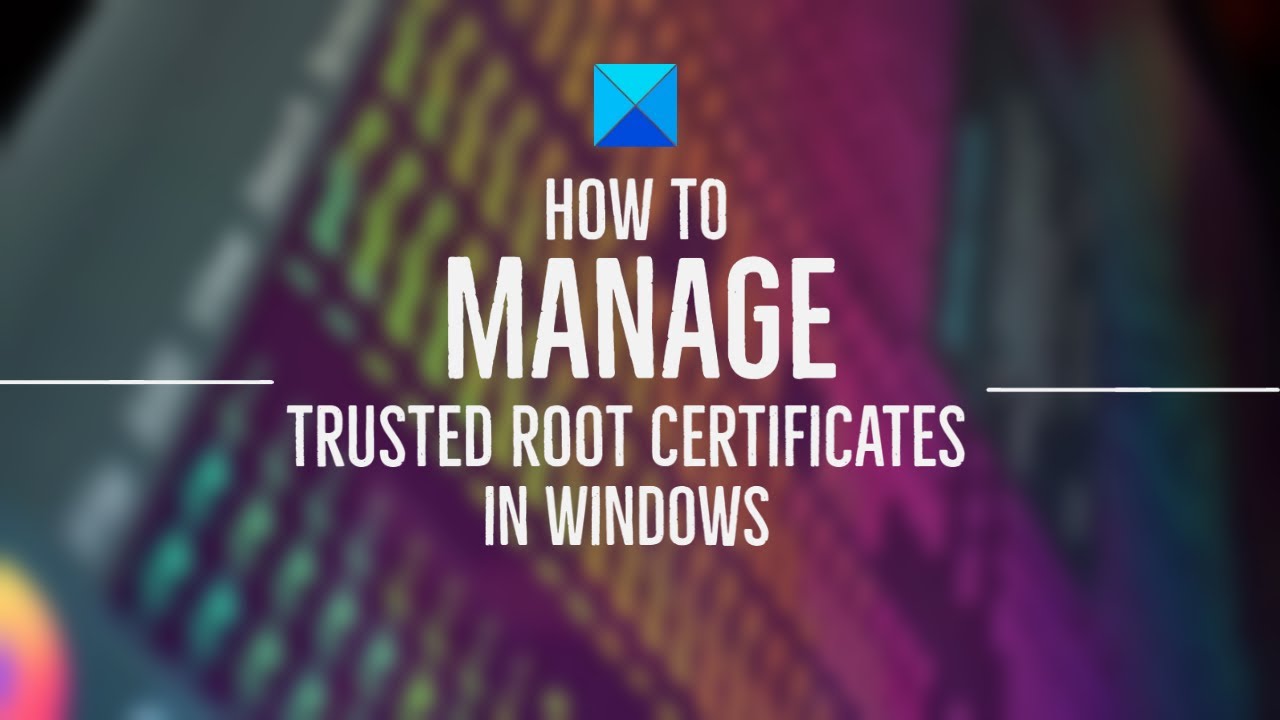 How To Manage Trusted Root Certificates In Windows