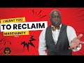 Why I Want You to Reclaim Your Masculinity Today : Pt. 3
