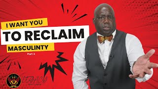 Why I Want You to Reclaim Your Masculinity Today : Pt. 3