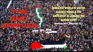 THE END ARRIVES--WHEN THE WORLD IS UNITED AGAINST ISRAEL \& THE ANTICHRIST IS LEADING THE GLOBAL ARMY