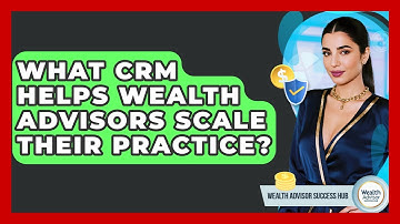 What CRM Helps Wealth Advisors Scale Their Practice? - Wealth Advisor Success Hub