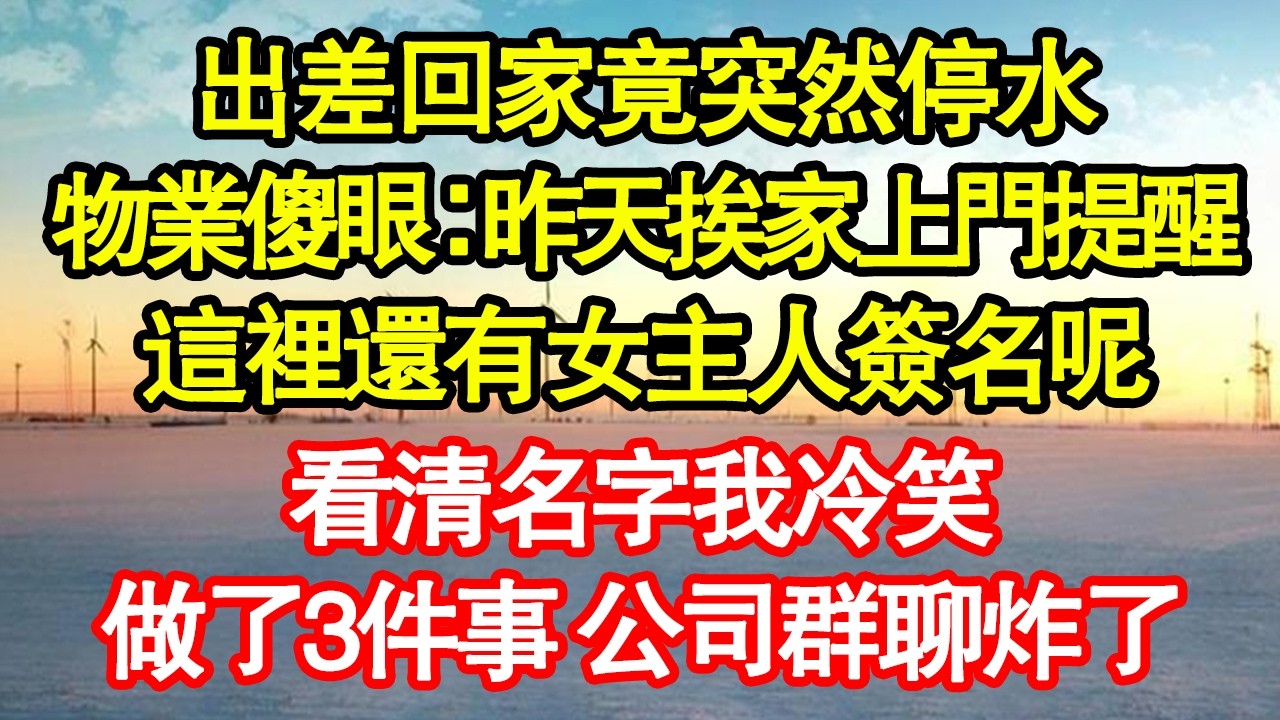 出差回家竟突然停水，物業傻眼：昨天挨家上門提醒，這裡還有女主人簽名呢，看清名字我冷笑，做了3件事 公司群聊炸了 真情故事會|老年故事|情感需求|養老|家庭正能量