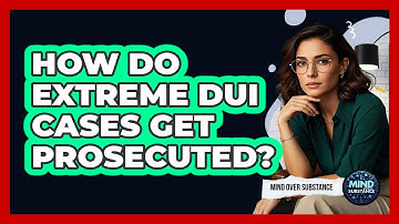 How Do Extreme DUI Cases Get Prosecuted? - Mind Over Substance