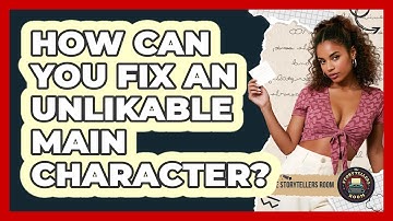 How Can You Fix An Unlikable Main Character? - The Storytellers Room