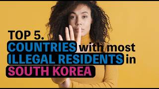 Top 5 Countries With the Most ILLEGAL Residents in South Korea
