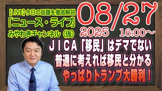 【LIVE】ＪＩＣＡ「移民」はデマではなかった。やながせ裕文「普通に考えれば分かる」。やっぱりトランプ大勝利！｜メルマガ「雑談回」「みやチャン・ニュース・ライブ」（令和７年８月２７日　１６：００分〜）