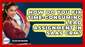 How Do You Fix Time-consuming Lead Assignment In SaaS CRM? - The SaaS Pros Breakdown