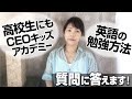 英語の勉強法／高校生にもCEOキッズアカデミー - 皆さんの質問にお答えします！