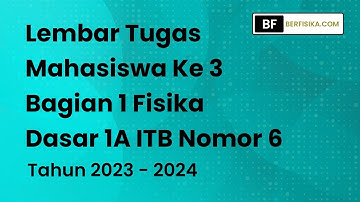PEMBAHASAN LEMBAR TUGAS MAHASISWA KE 3 BAGIAN 1 FISIKA DASAR 1A ITB NOMOR 6 TAHUN 2023-2024