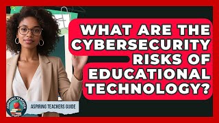 What Are The Cybersecurity Risks Of Educational Technology - Aspiring Teacher Guide
