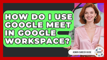 How Do I Use Google Meet In Google Workspace? - Admin Career Guide