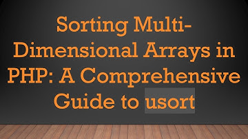 Sorting Multi-Dimensional Arrays in PHP: A Comprehensive Guide to usort