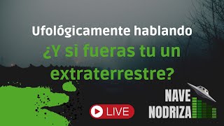 Ufológicamente Hablando: ¿Y si tu fueras un extraterrestre?