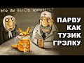 ПАРВУ КАК ТУЗИК ГРЭЛКУ