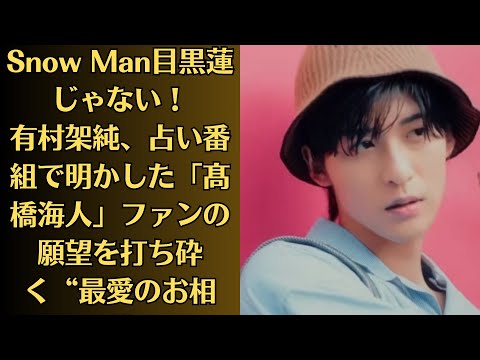 Snow Man目黒蓮じゃない！有村架純、占い番組で明かした「髙橋海人」ファンの願望を打ち砕く“最愛のお相手”。これについて、スノ担のめめファンが「有村はジャニオタなの？」とザワついている