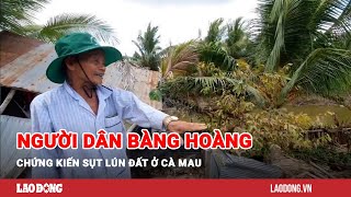 Người dân bàng hoàng chứng kiến sụt lún đất ở Cà Mau| Báo Lao Động