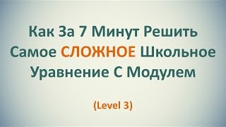 Как За 7 Минут Решить Самое СЛОЖНОЕ Школьное Уравнение С Модулем