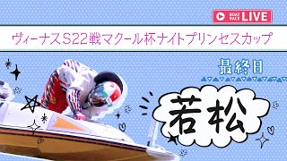 【ボートレースライブ】若松一般 ヴィーナスS22戦マクール杯ナイトプリンセスカップ 最終日 1〜12R【若松】