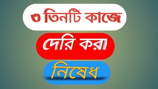 কোন ৩ তিনটি কাজে দেরি করা নিষেধ??