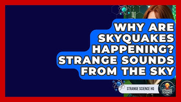 Why Are Skyquakes Happening? Strange Sounds From The Sky - Strange Science HQ
