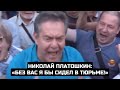 Николай Платошкин: «Без вас я бы сидел в тюрьме!»