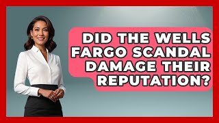 Did The Wells Fargo Scandal Damage Their Reputation? - Financial History Files
