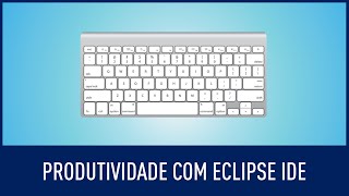 Atalhos e configurações para ganhar produtividade com Eclipse
