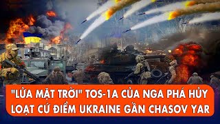 ‘Lửa mặt trời’ TOS-1A của Nga phá hủy loạt cứ điểm Ukraine gần Chasov Yar | Dòng Chảy Quân Sự
