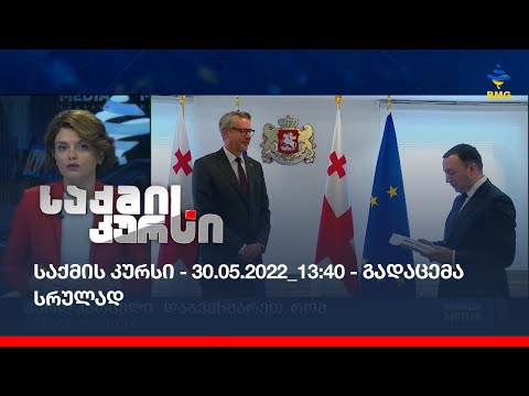საქმის კურსი - 30.05.2022_13:40 - გადაცემა სრულად