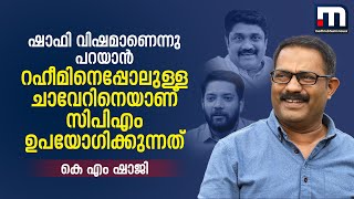 ഷാഫി വിഷമാണെന്നു പറയാൻ റഹീമിനെപ്പോലുള്ള ചാവേറിനെയാണ് സിപിഎം ഉപയോ​ഗിക്കുന്നത്  - കെ എം ഷാജി