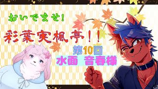 おいでませ！彩葉実楓亭！【第10回】様水面音春様