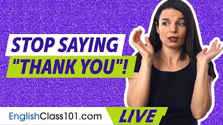 STOP saying Thank You Here are better ways