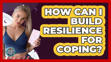 How Can I Build Resilience For Coping? - Habit Hacks Hub
