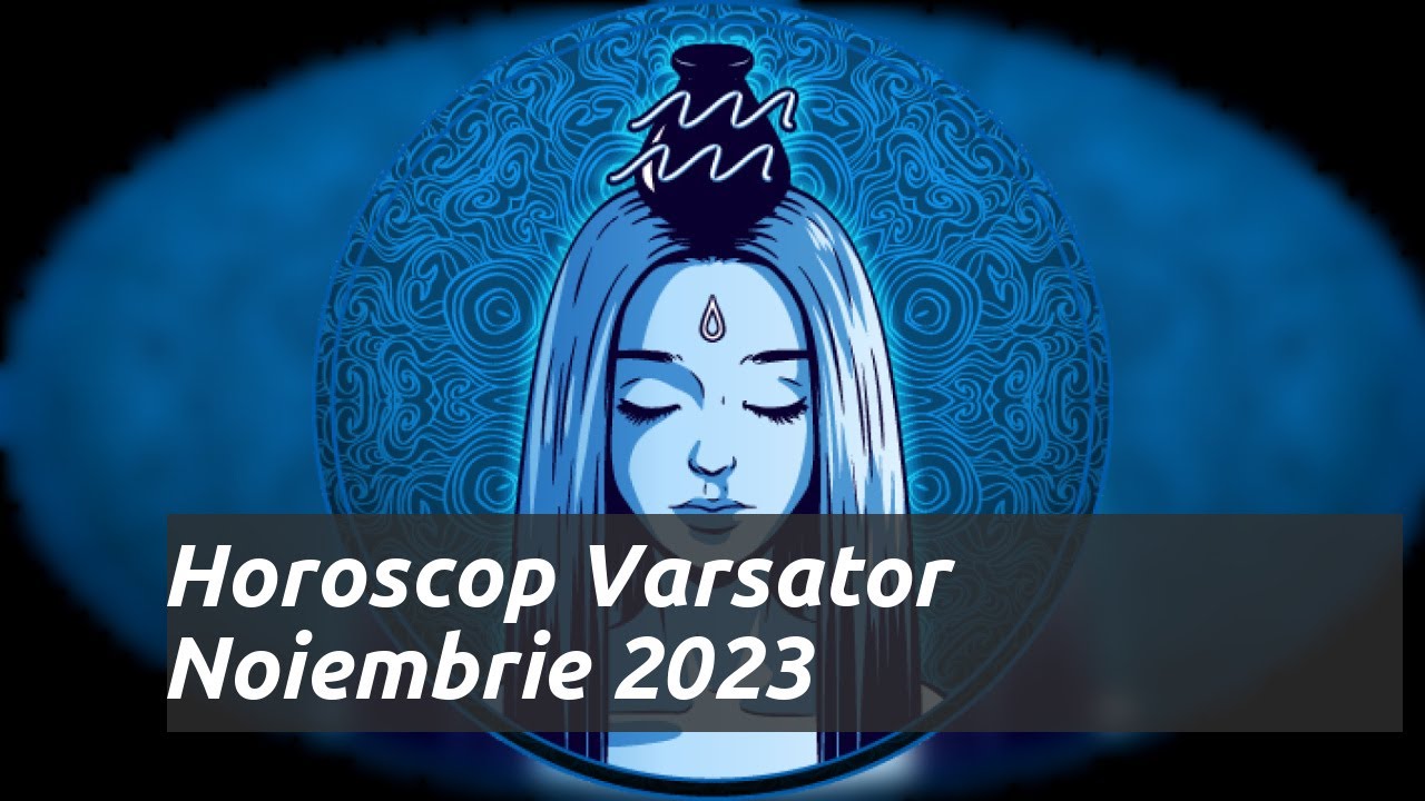 Horoscop Varsator Noiembrie 2023 YouTube
