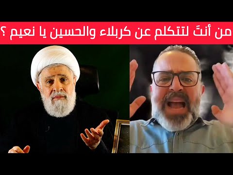 إسمع جيدا نعيم قاسم أنا إبن الطائفة الشيعية ولا أسمح لك أن تتكلم عن كربلاء والحسين