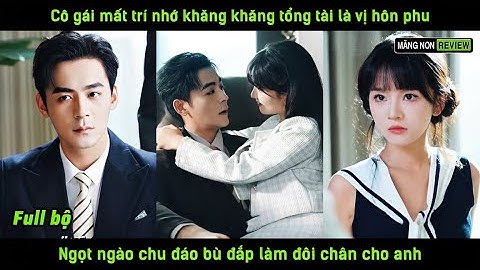 Cô gái mất trí nhớ khăng khăng tổng tài là vị hôn phu ngọt ngào chu đáo bù đắp làm đôi chân cho anh