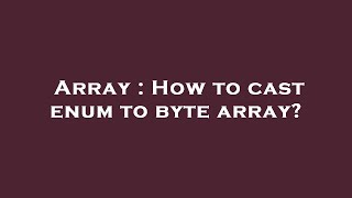 Array : How to cast enum to byte array?