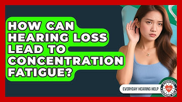 How Can Hearing Loss Lead To Concentration Fatigue? - Everyday Hearing Help
