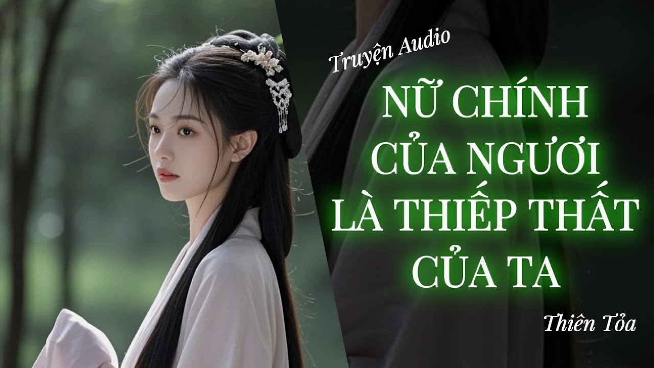 [Truyện Audio] NỮ CHÍNH CỦA NGƯƠI, LÀ THIẾP THẤT CỦA TA || Thiên Tỏa
