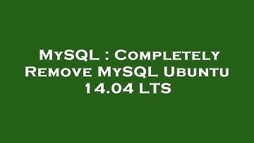 MySQL : Completely Remove MySQL Ubuntu 14.04 LTS