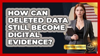 How Can Deleted Data Still Become Digital Evidence - Courtroom Chronicles