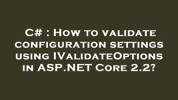 C# : How to validate configuration settings using IValidateOptions in ASP.NET Core 2.2?