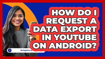How do I request a data export in YouTube on Android? - Be App Savvy