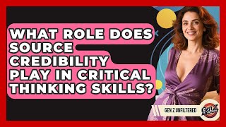 What Role Does Source Credibility Play In Critical Thinking Skills? - Gen Z Unfiltered