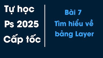 Tự học Photoshop 2025 cơ bản cho người mới bắt đầu | Bài 7 - Tìm hiểu về bảng Layer