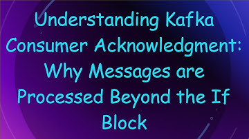 Understanding Kafka Consumer Acknowledgment: Why Messages are Processed Beyond the If Block