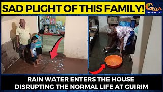 Sad plight of this family! Rain water enters the house disrupting the normal life at Guirim
