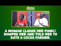 A woman claims her fiancé dumped her and told her to date a cocoa farmer.